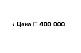  › Цена ­ 400 000